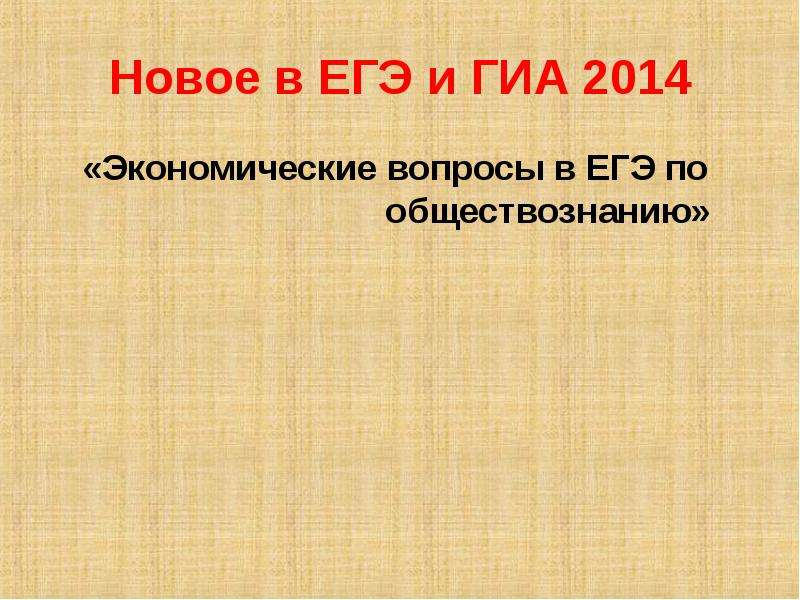 Презентация Новое в ЕГЭ и ГИА 2014 «Экономические вопросы в ЕГЭ по обществознанию»