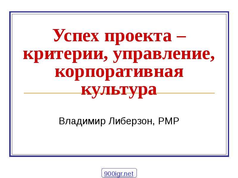 Презентация Успех проекта – критерии, управление, корпоративная культура Владимир Либерзон, PMP