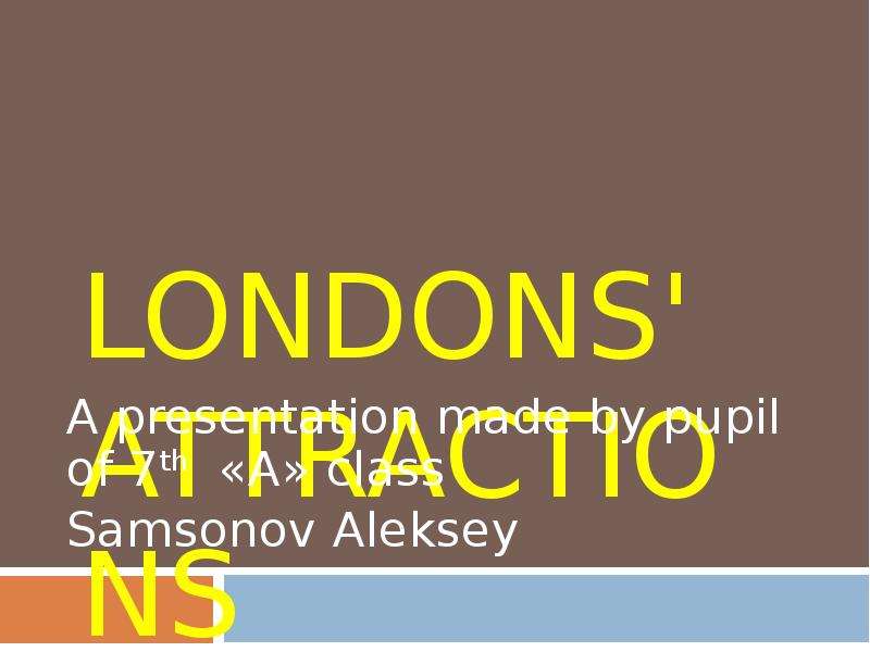Презентация LONDONS&apos; ATTRACTIONS A presentation made by pupil of 7th «А» class Samsonov Aleksey
