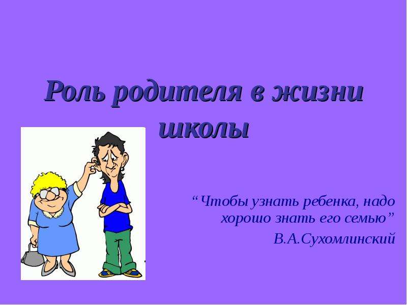 Презентация Роль родителя в жизни школы Чтобы узнать ребенка, надо хорошо знать его семью В. А. Сухомлинский