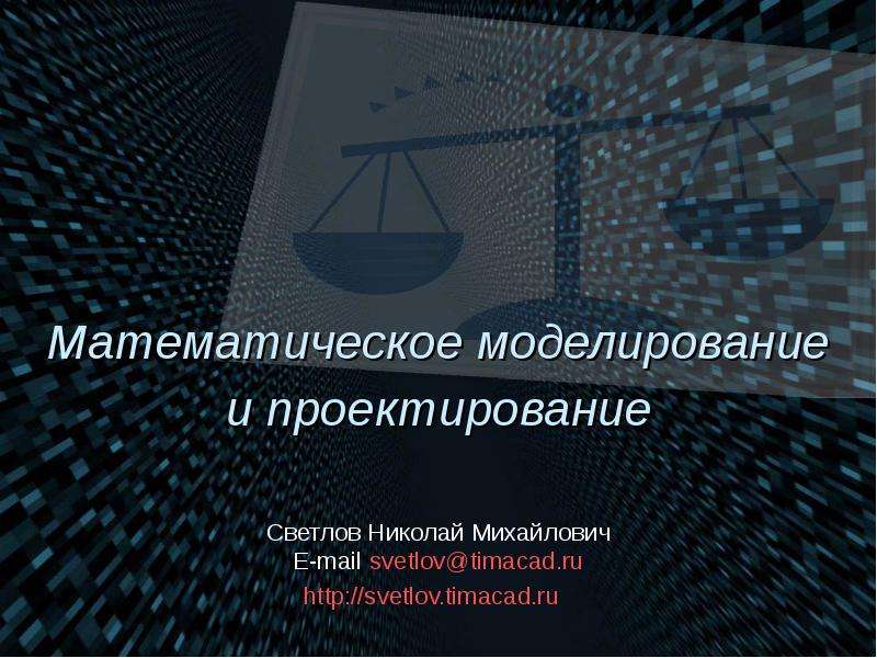 Презентация Математическое моделирование и проектирование Светлов Николай Михайлович E-mail svetlovtimacad. ru http://svetlov. timacad. ru