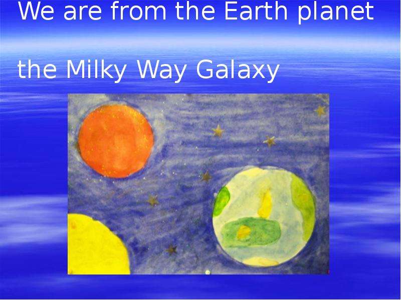 Презентация We are from the Earth planet the Milky Way Galaxy