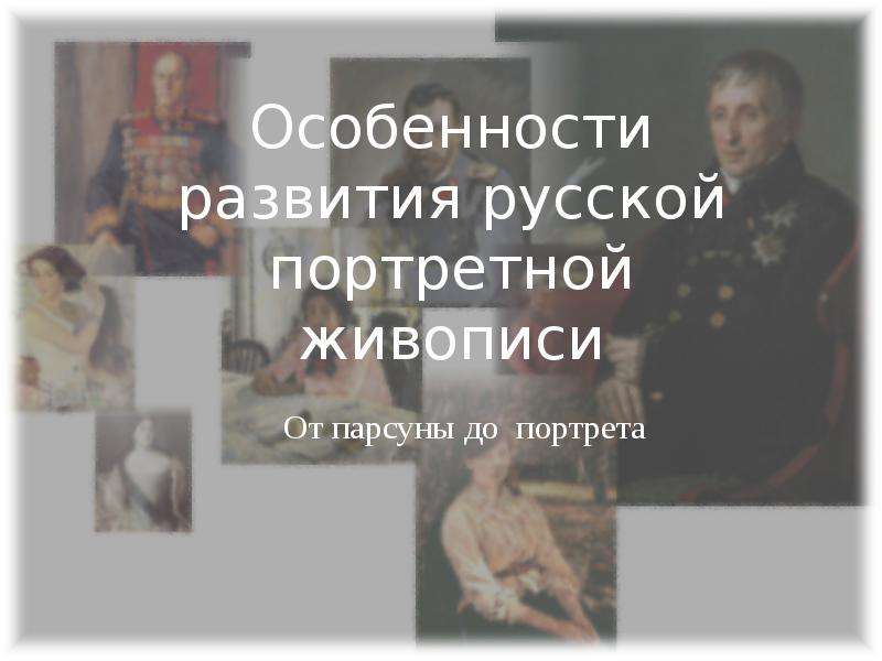 Презентация Особенности развития русской портретной живописи От парсуны до портрета