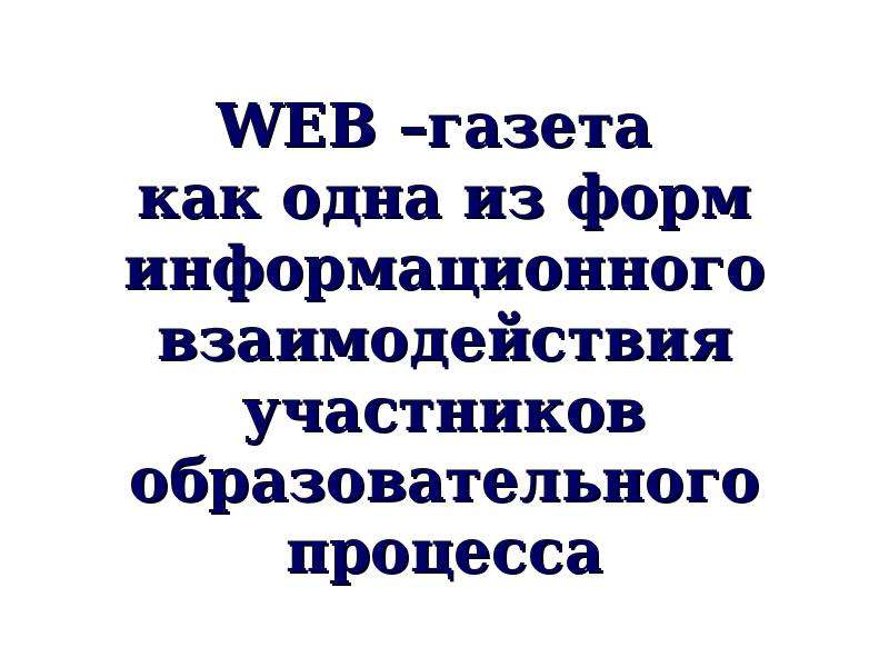 Презентация WEB –газета как одна из форм информационного взаимодействия участников образовательного процесса