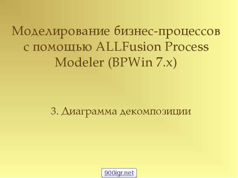 Презентация Моделирование бизнес-процессов с помощью ALLFusion Process Modeler (BPWin 7. x) 3. Диаграмма декомпозиции