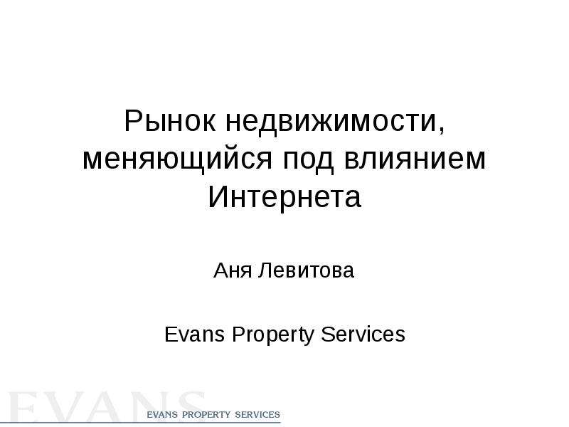 Презентация Рынок недвижимости, меняющийся под влиянием Интернета Аня Левитова Evans Property Services
