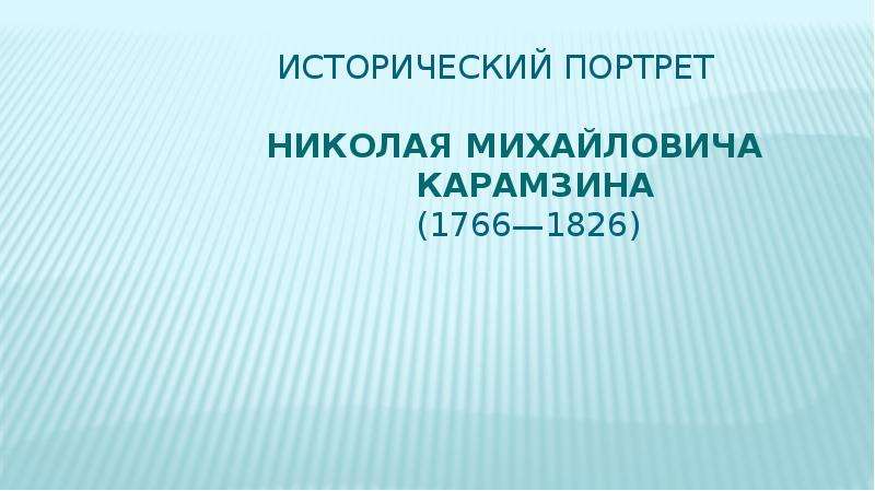 Презентация ИСТОРИЧЕСКИЙ ПОРТРЕТ НИКОЛАЯ МИХАЙЛОВИЧА КАРАМЗИНА (1766—1826)