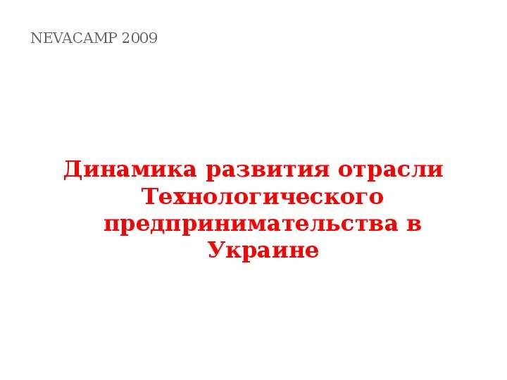 Презентация NEVACAMP 2009 Динамика развития отрасли Технологического предпринимательства в Украине