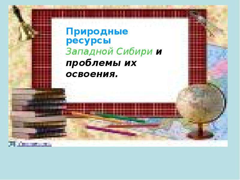 Презентация Природные ресурсы Западной Сибири и проблемы их освоения - презентация к уроку Географии