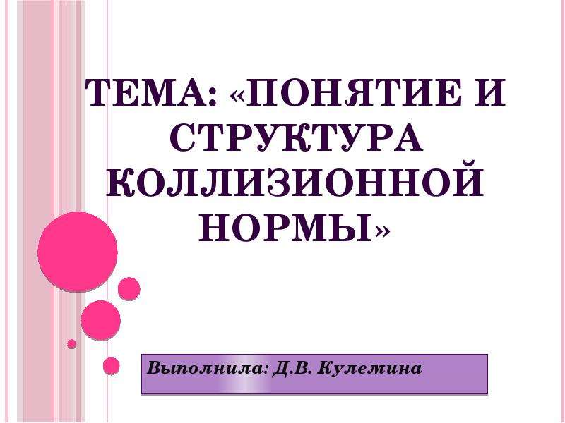 Презентация Тема: «Понятие и структура коллизионной нормы» Выполнила: Д. В. Кулемина