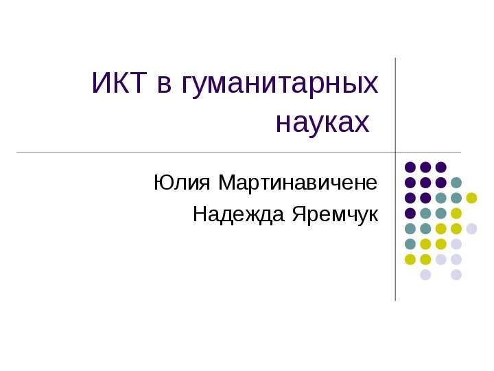 Презентация ИКТ в гуманитарных науках Юлия Мартинавичене Надежда Яремчук. - презентация