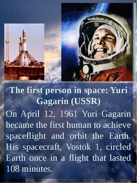Презентация The first person in space: Yuri Gagarin (USSR) On April 12, 1961 Yuri Gagarin became the first human to achieve spaceflight and orbit the Earth. His spacecraft, Vostok 1, circled Earth once in a flight that lasted 108 minutes.