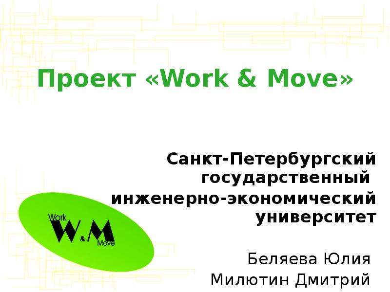 Презентация Проект «Work & Move» Санкт-Петербургский государственный инженерно-экономический университет Беляева Юлия Милютин Дмитрий Сух
