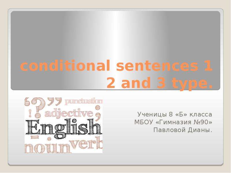 Презентация conditional sentences 1 2 and 3 type. Ученицы 8 «Б» класса МБОУ «Гимназия 90» Павловой Дианы.