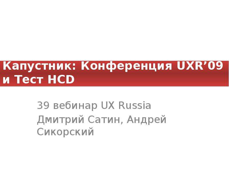 Презентация Капустник: Конференция UXR09 и Тест HCD 39 вебинар UX Russia Дмитрий Сатин, Андрей Сикорский