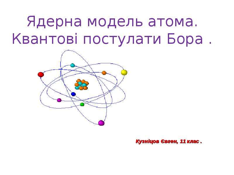 Презентация Ядерна модель атома. Квантові постулати Бора .