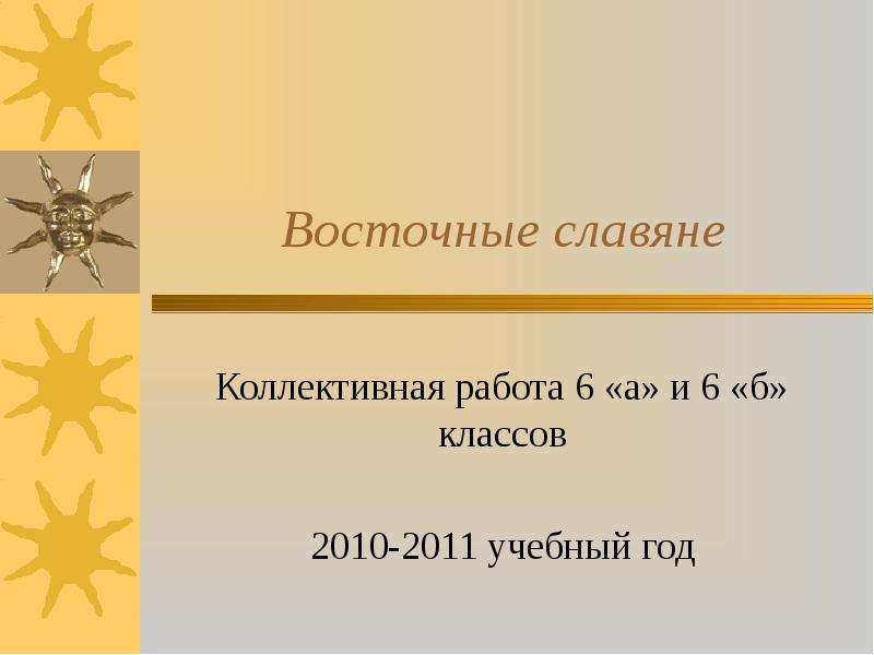 Презентация Восточные славяне Коллективная работа 6 «а» и 6 «б» классов 2010-2011 учебный год
