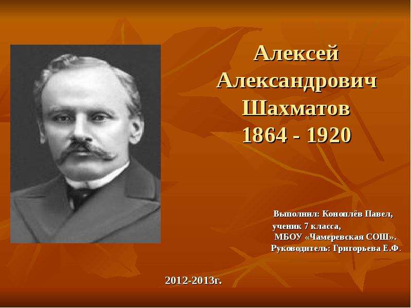 Презентация Алексей Александрович Шахматов 1864 - 1920 Выполнил: Коноплёв Павел,