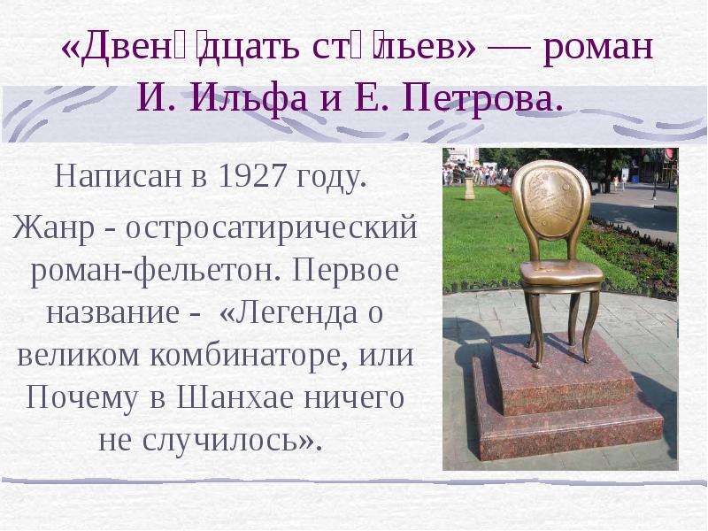 Презентация «Двенадцать стульев» — роман И. Ильфа и Е. Петрова. Написан в 1927 году. Жанр - остросатирический роман-фельетон. Первое название - «Легенда о великом комбинаторе, или Почему в Шанхае ничего не случилось».