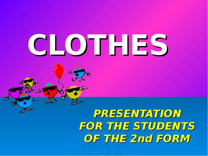 Презентация PRESENTATION FOR THE STUDENTS OF THE 2nd FORM The teacher : Kudra E. M CLOTHES