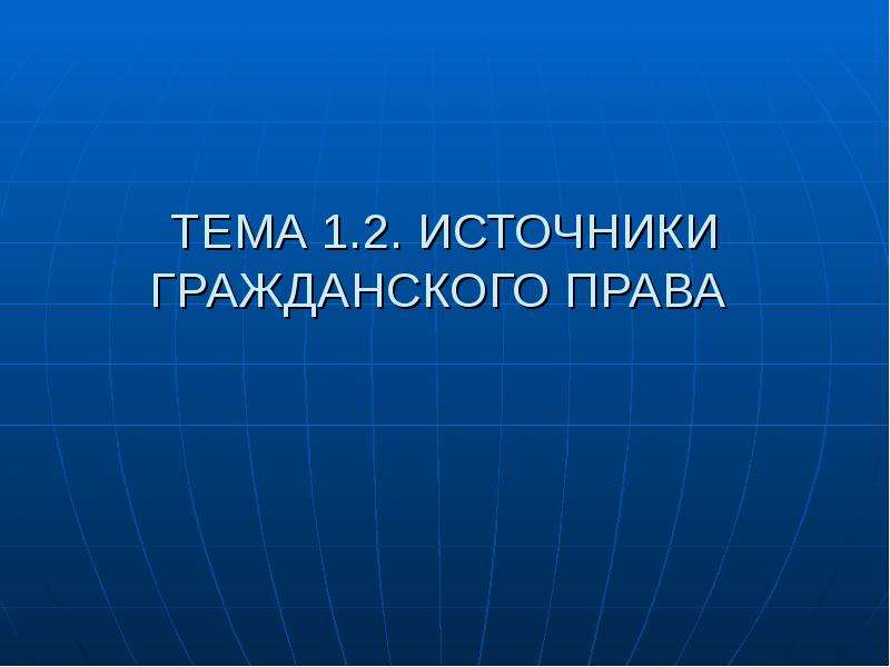 Презентация ТЕМА 1. 2. ИСТОЧНИКИ ГРАЖДАНСКОГО ПРАВА