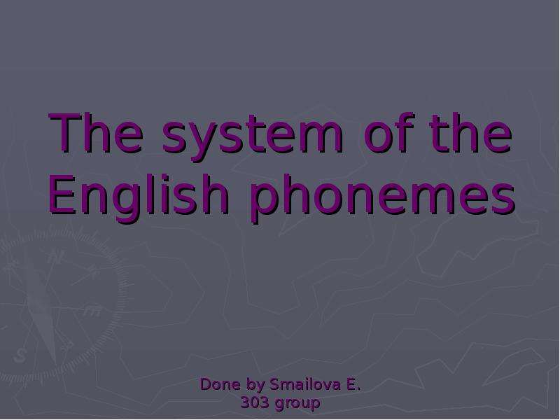 Презентация The system of the English phonemes Done by Smailova E. 303 group