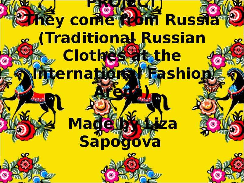Презентация PROJECT They come from Russia (Traditional Russian Clothes at the International Fashion Arena) Made by Liza Sapogova