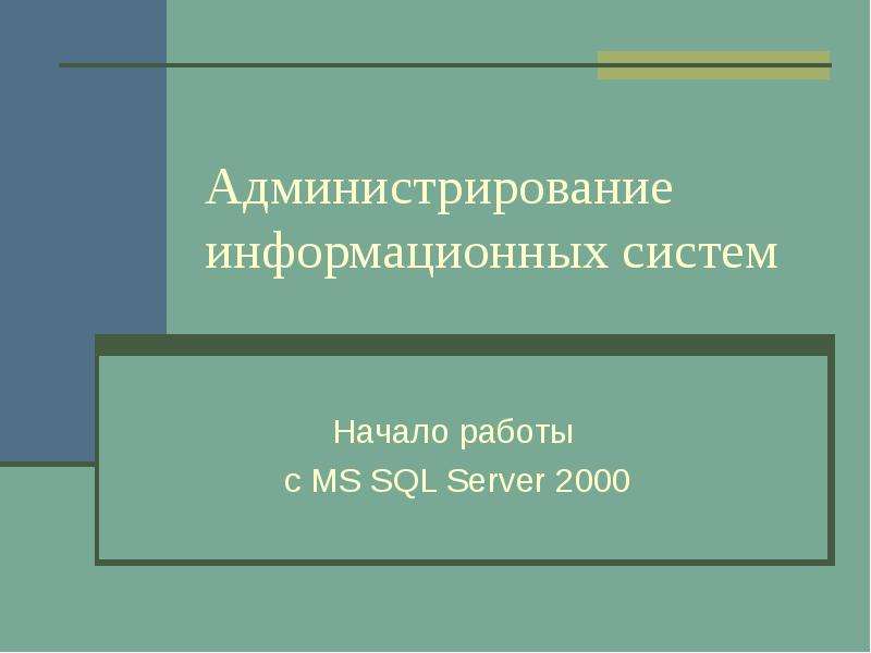 Презентация Администрирование информационных систем Начало работы с MS SQL Server 2000