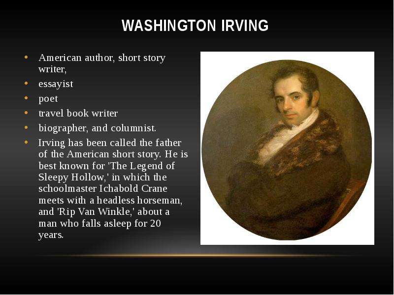 Презентация Washington Irving American author, short story writer, essayist poet travel book writer biographer, and columnist. Irving has been called the father of the American short story. He is best known for &apos;The Legend of Sleepy Hollo
