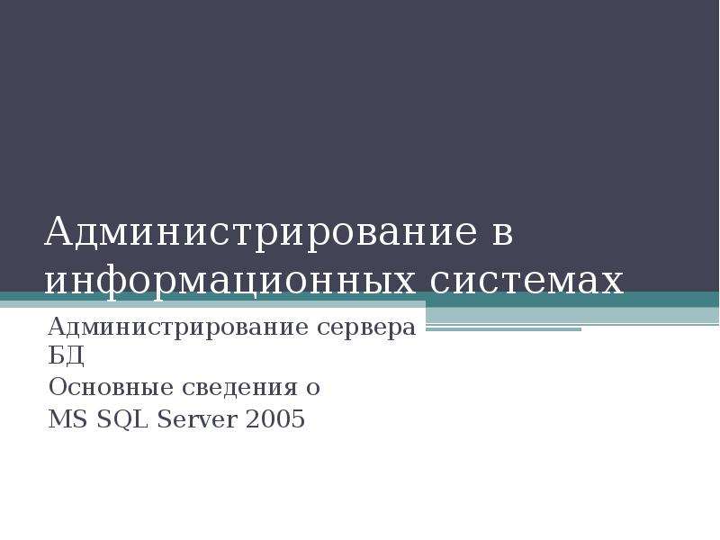 Презентация Администрирование в информационных системах Администрирование сервера БД Основные сведения о MS SQL Server 2005