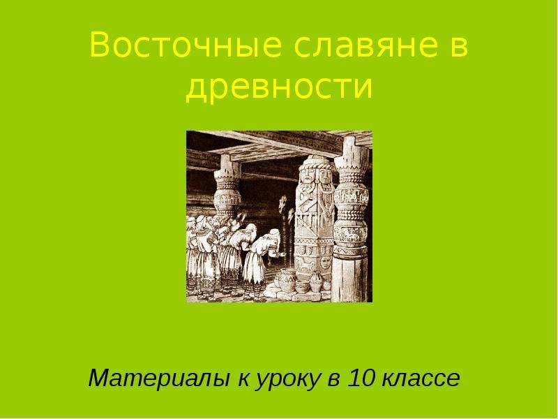 Презентация Восточные славяне в древности Материалы к уроку в 10 классе