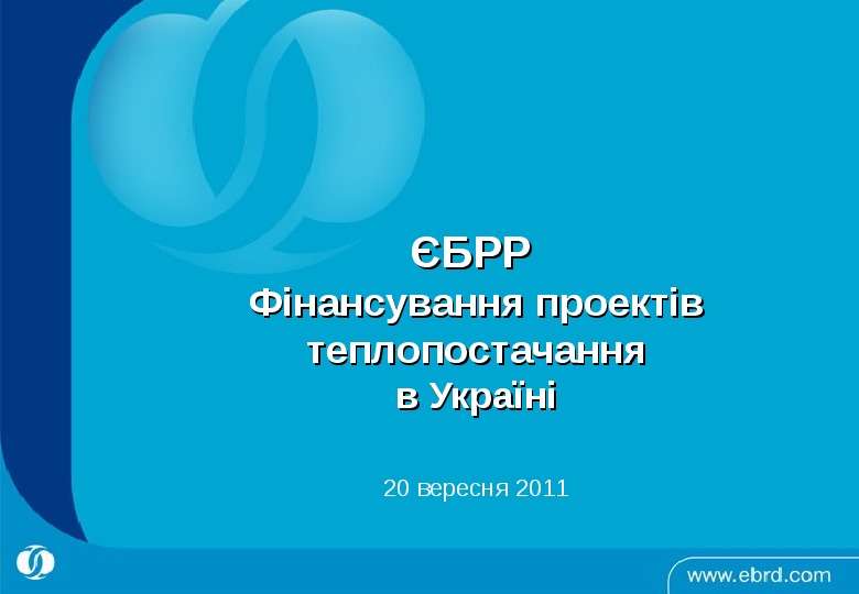 Презентация ЄБРР Фінансування проектів теплопостачання в Україні 20 вересня 2011