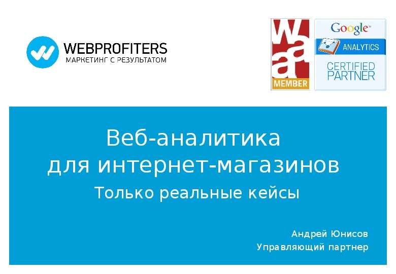 Презентация Веб-аналитика для интернет-магазинов Только реальные кейсы Андрей Юнисов Управляющий партнер