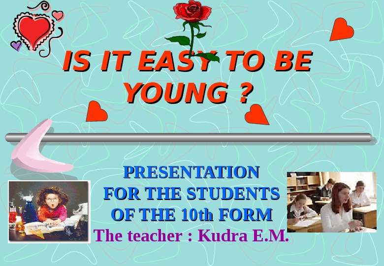 Презентация IS IT EASY TO BE YOUNG ? PRESENTATION FOR THE STUDENTS OF THE 10th FORM The teacher : Kudra E. M.