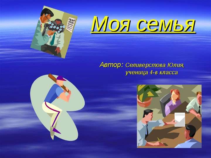 Презентация Моя семья Автор: Селиверстова Юлия, ученица 4-в класса