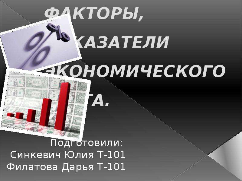 Презентация Понятие и факторы, показатели экономического роста. Подготовили: Синкевич Юлия Т-101 Филатова Дарья Т-101