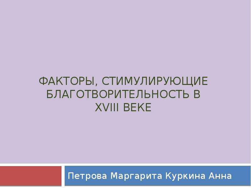 Презентация Факторы, стимулирующие благотворительность в XVIII веке Петрова Маргарита Куркина Анна