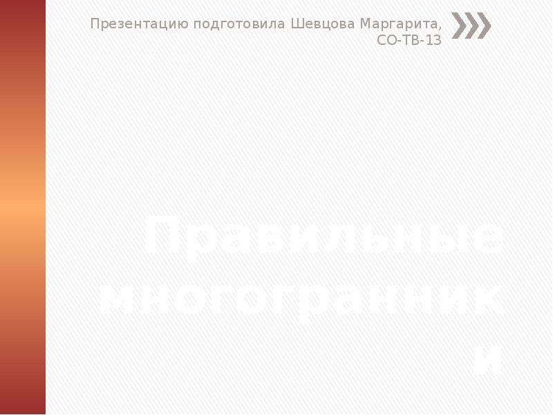 Презентация Правильные многогранники Презентацию подготовила Шевцова Маргарита, СО-ТВ-13