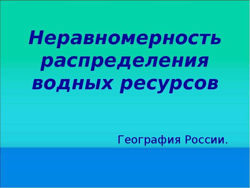 Презентация Неравномерность распределения водных ресурсов География России.