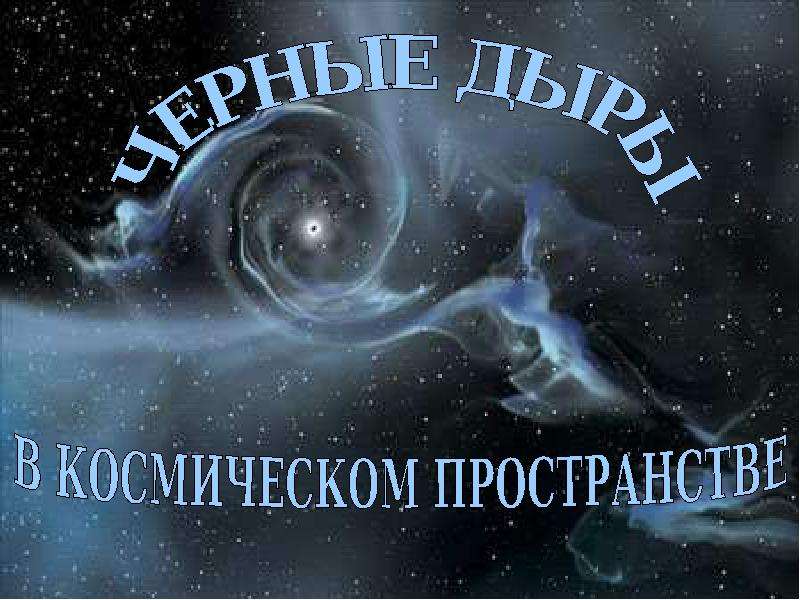 Презентация Черные дыры в космическом пространстве - презентация по Астрономии скачать