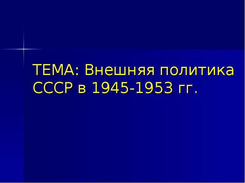 Презентация ТЕМА: Внешняя политика СССР в 1945-1953 гг.