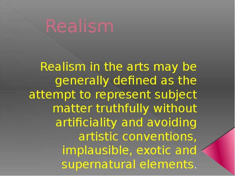 Презентация Realism Realism in the arts may be generally defined as the attempt to represent subject matter truthfully without artificiality and avoiding artistic conventions, implausible, exotic and supernatural elements.