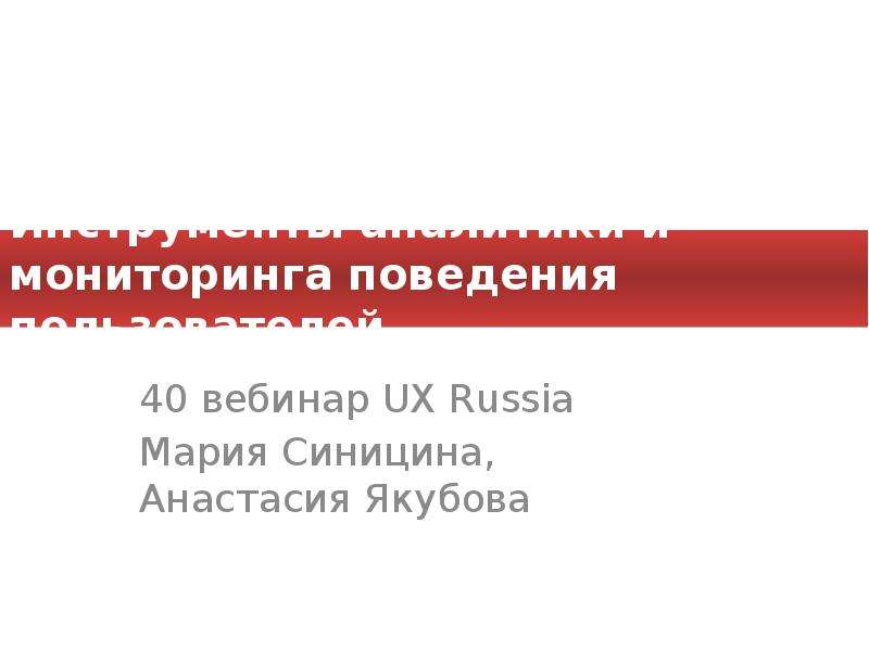 Презентация Инструменты аналитики и мониторинга поведения пользователей 40 вебинар UX Russia Мария Синицина, Анастасия Якубова