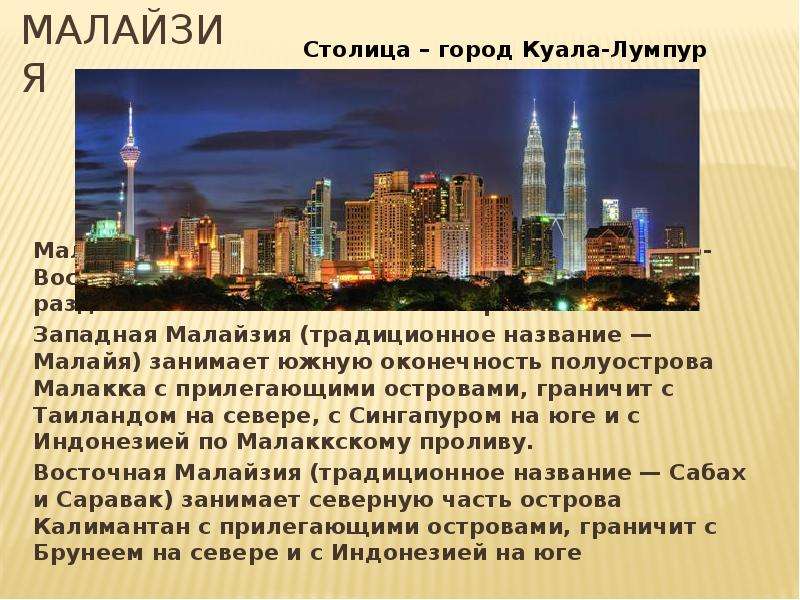Презентация Малайзия Малайзия (малайск. Malaysia) — государство в Юго-Восточной Азии, состоящее из двух частей, разделённых Южно-Китайским морем: