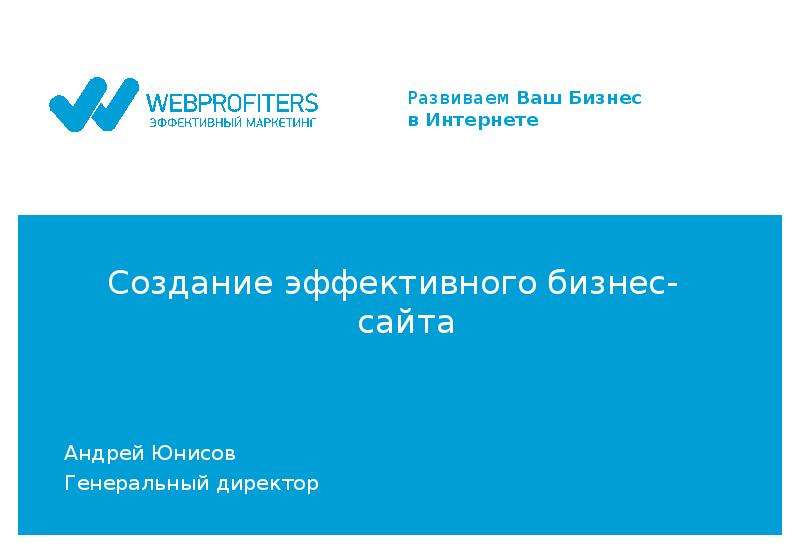Презентация Создание эффективного бизнес-сайта Андрей Юнисов Генеральный директор