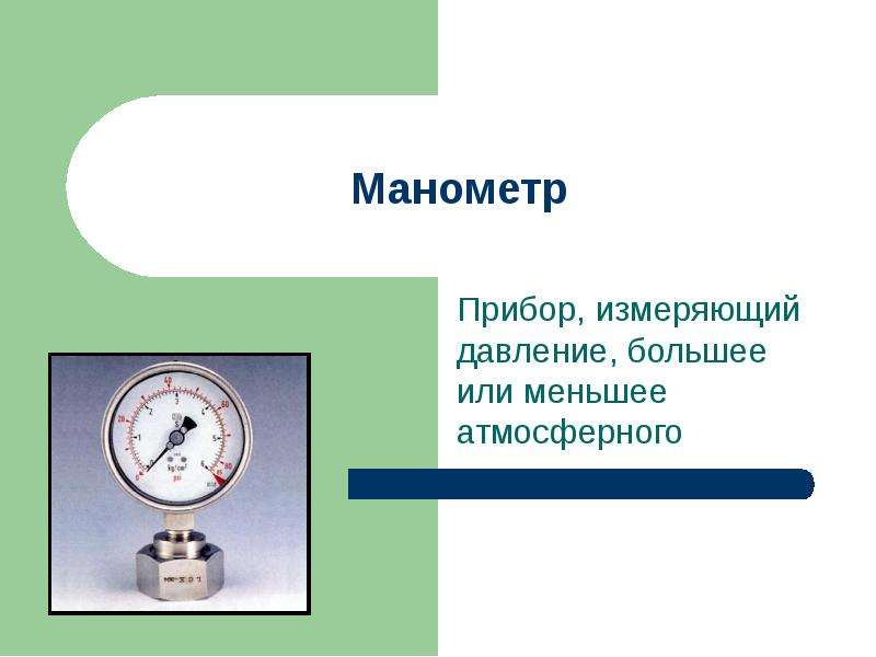 Презентация Манометр Прибор, измеряющий давление, большее или меньшее атмосферного