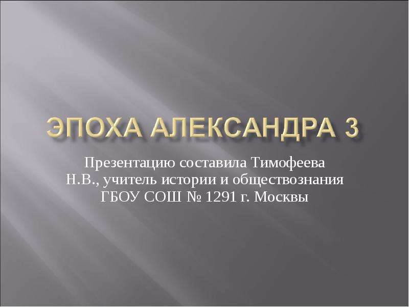 Презентация Презентацию составила Тимофеева Н. В. , учитель истории и обществознания ГБОУ СОШ  1291 г. Москвы