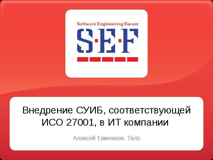 Презентация Внедрение СУИБ, соответствующей ИСО 27001, в ИТ компании Алексей Евменков. Tieto