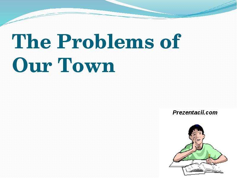 Презентация The Problems of Our Town