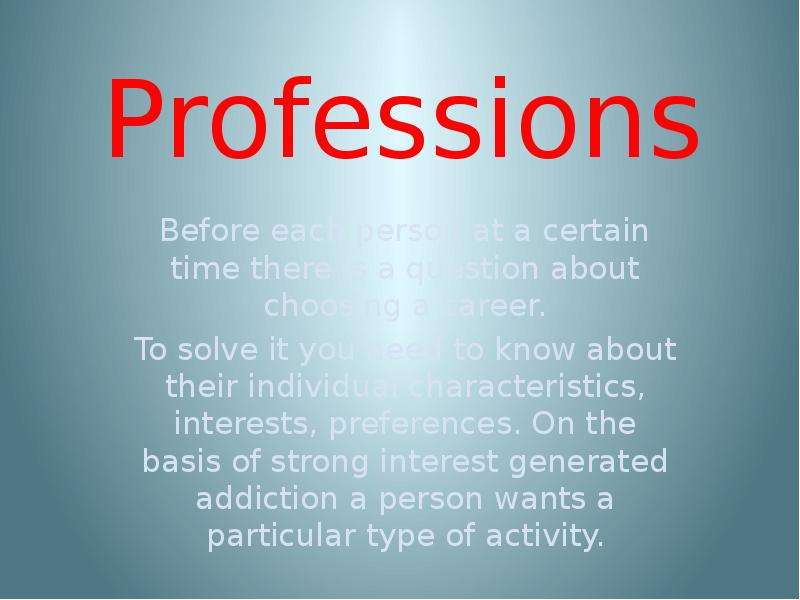 Презентация Professions Before each person at a certain time there is a question about choosing a career. To solve it you need to know about their individual characteristics, interests, preferences. On the basis of strong interest generated add